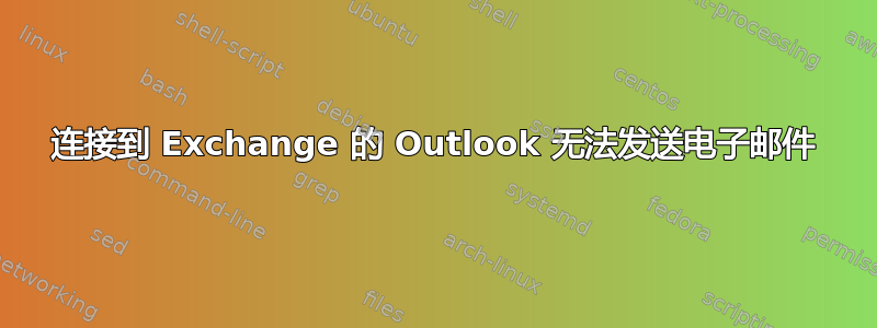 连接到 Exchange 的 Outlook 无法发送电子邮件