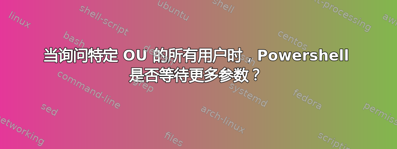 当询问特定 OU 的所有用户时，Powershell 是否等待更多参数？