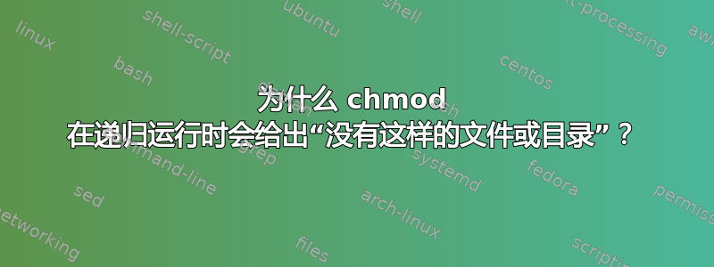 为什么 chmod 在递归运行时会给出“没有这样的文件或目录”？