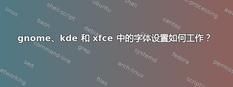 gnome、kde 和 xfce 中的字体设置如何工作？