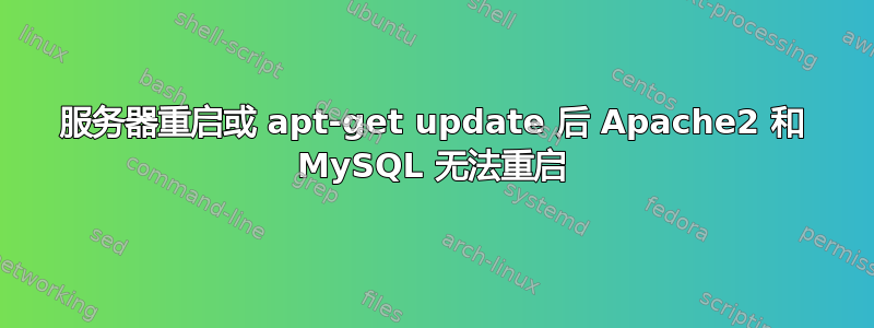 服务器重启或 apt-get update 后 Apache2 和 MySQL 无法重启