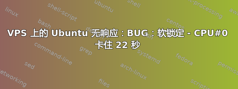 VPS 上的 Ubuntu 无响应：BUG：软锁定 - CPU#0 卡住 22 秒