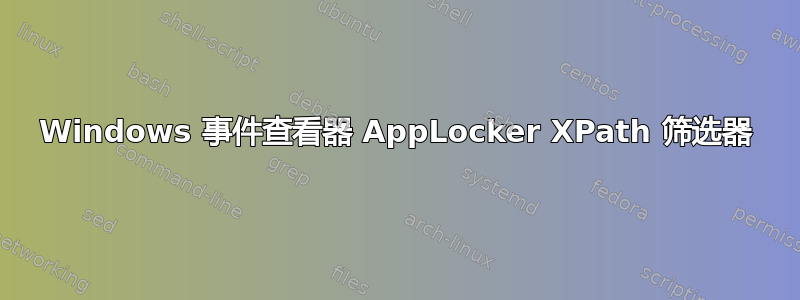 Windows 事件查看器 AppLocker XPath 筛选器