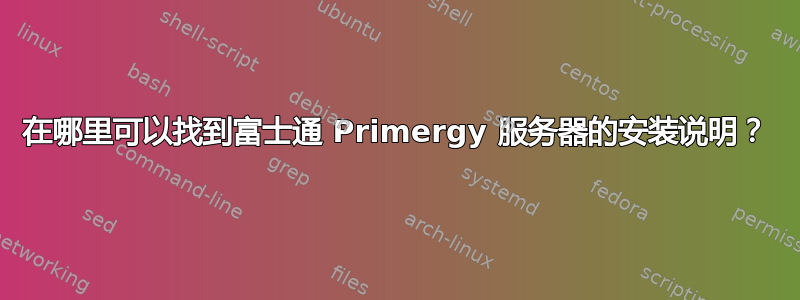 在哪里可以找到富士通 Primergy 服务器的安装说明？