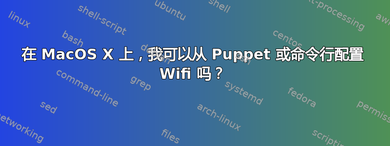 在 MacOS X 上，我可以从 Puppet 或命令行配置 Wifi 吗？