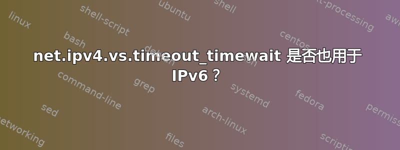 net.ipv4.vs.timeout_timewait 是否也用于 IPv6？