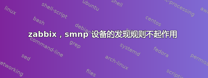 zabbix，smnp 设备的发现规则不起作用