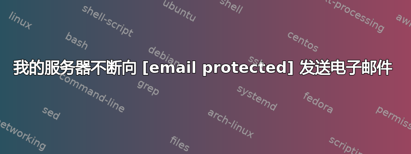 我的服务器不断向 [email protected] 发送电子邮件