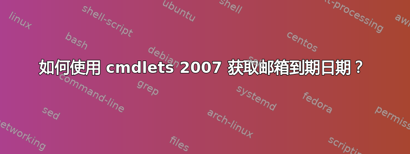 如何使用 cmdlets 2007 获取邮箱到期日期？