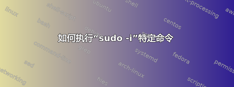 如何执行“sudo -i”特定命令