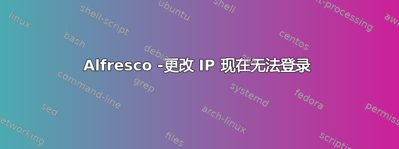 Alfresco -更改 IP 现在无法登录