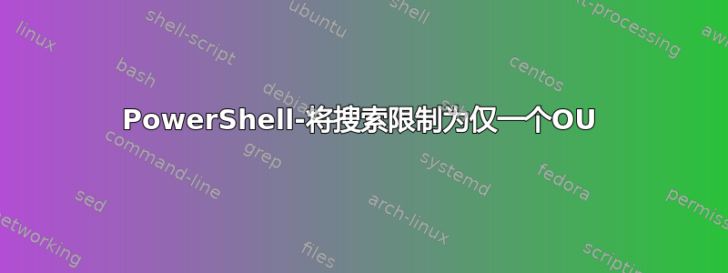 PowerShell-将搜索限制为仅一个OU