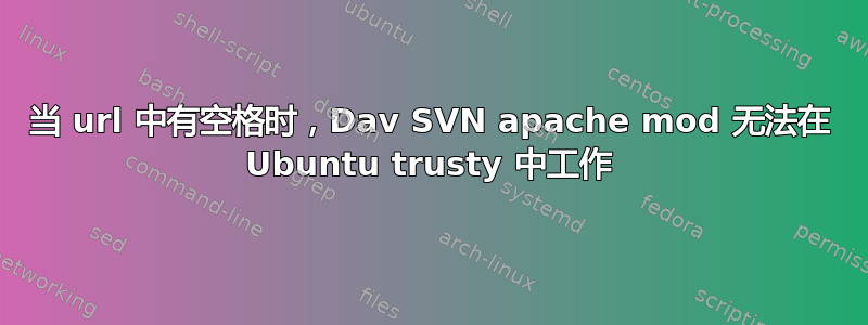 当 url 中有空格时，Dav SVN apache mod 无法在 Ubuntu trusty 中工作