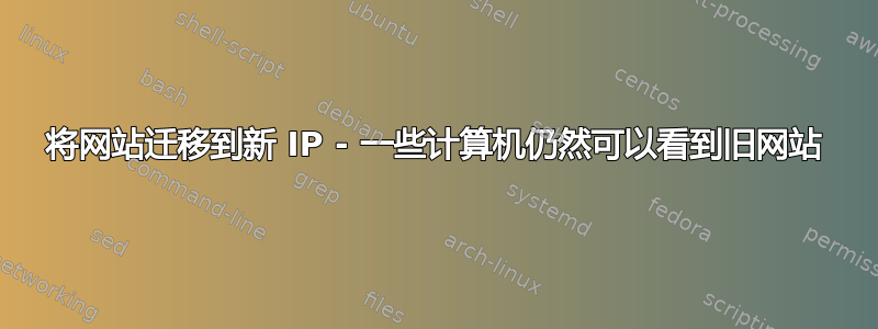 将网站迁移到新 IP - 一些计算机仍然可以看到旧网站