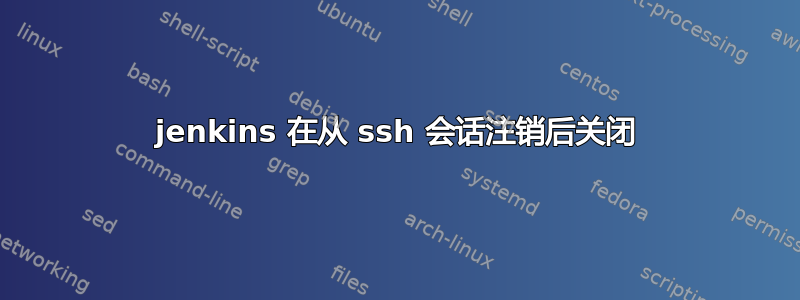 jenkins 在从 ssh 会话注销后关闭