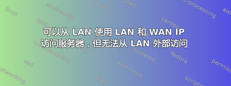 可以从 LAN 使用 LAN 和 WAN IP 访问服务器，但无法从 LAN 外部访问