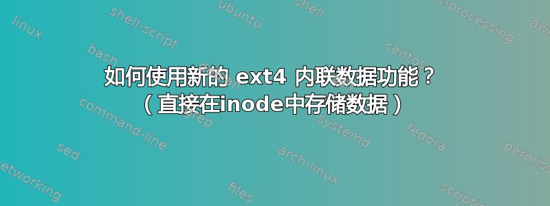 如何使用新的 ext4 内联数据功能？ （直接在inode中存储数据）