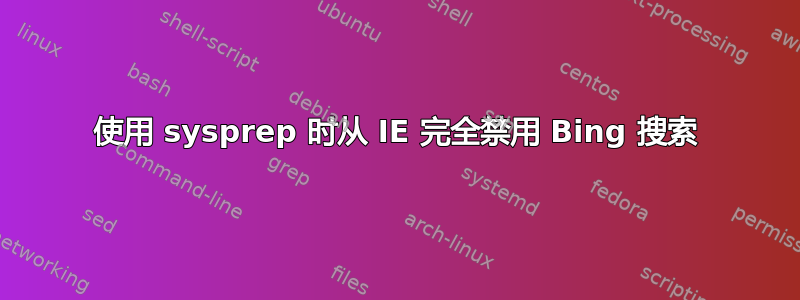 使用 sysprep 时从 IE 完全禁用 Bing 搜索