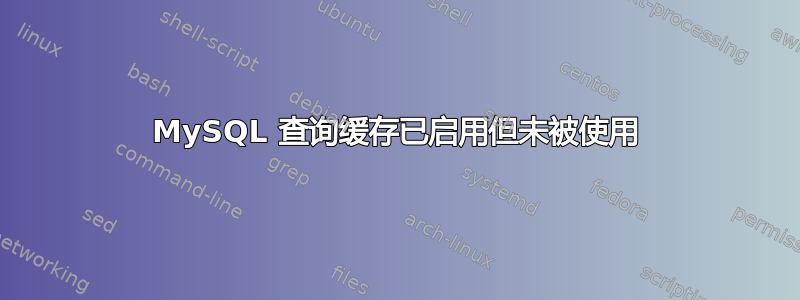 MySQL 查询缓存已启用但未被使用