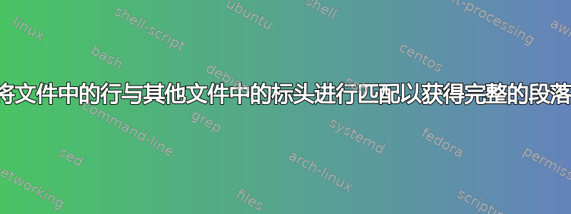 将文件中的行与其他文件中的标头进行匹配以获得完整的段落