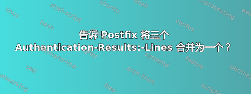 告诉 Postfix 将三个 Authentication-Results:-Lines 合并为一个？