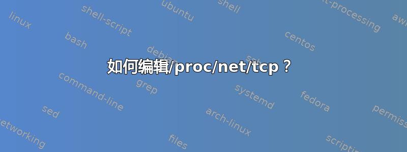 如何编辑/proc/net/tcp？