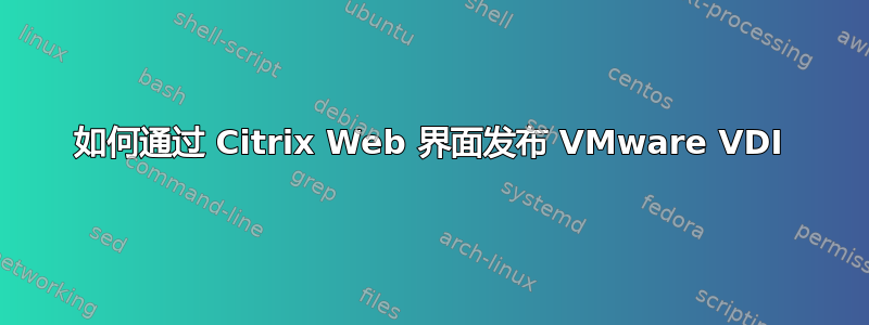 如何通过 Citrix Web 界面发布 VMware VDI