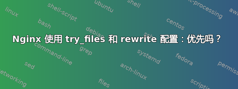 Nginx 使用 try_files 和 rewrite 配置：优先吗？