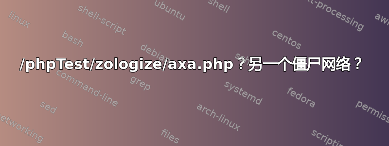 /phpTest/zologize/axa.php？另一个僵尸网络？