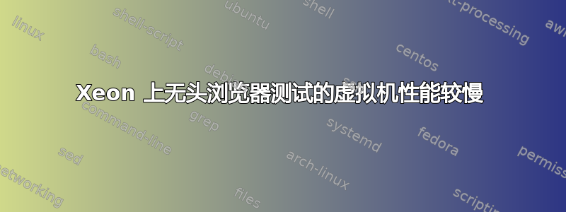 Xeon 上无头浏览器测试的虚拟机性能较慢