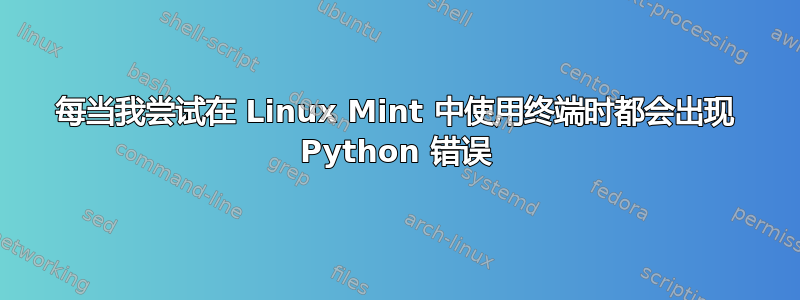 每当我尝试在 Linux Mint 中使用终端时都会出现 Python 错误