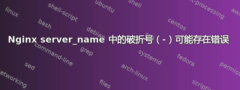 Nginx server_name 中的破折号（-）可能存在错误