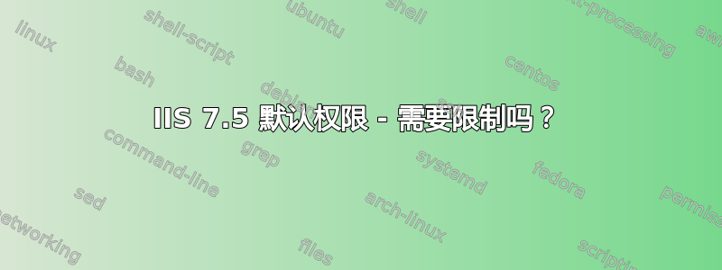 IIS 7.5 默认权限 - 需要限制吗？