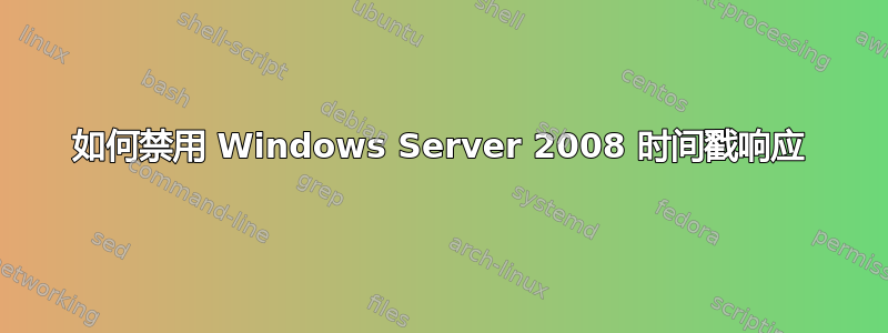 如何禁用 Windows Server 2008 时间戳响应