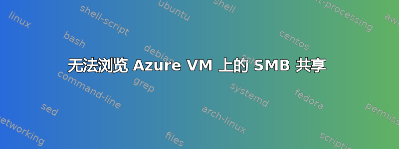 无法浏览 Azure VM 上的 SMB 共享