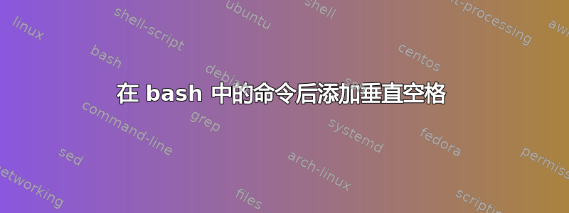 在 bash 中的命令后添加垂直空格