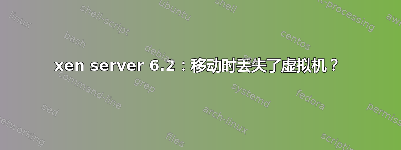 xen server 6.2：移动时丢失了虚拟机？