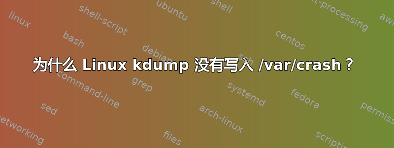 为什么 Linux kdump 没有写入 /var/crash？