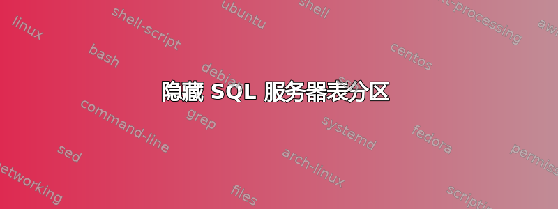 隐藏 SQL 服务器表分区