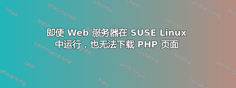 即使 Web 服务器在 SUSE Linux 中运行，也无法下载 PHP 页面