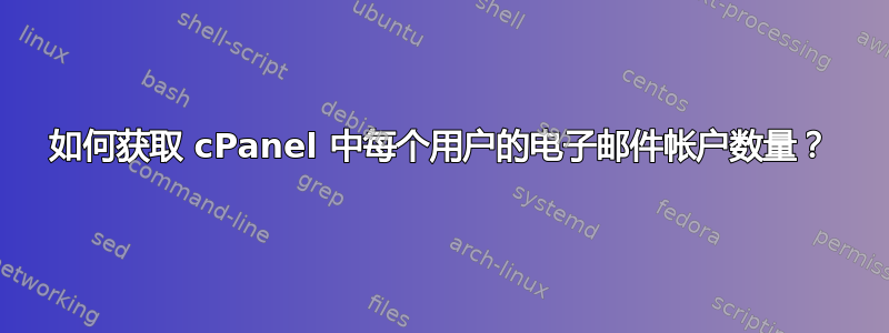 如何获取 cPanel 中每个用户的电子邮件帐户数量？