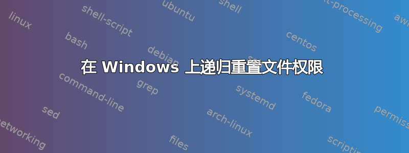 在 Windows 上递归重置文件权限