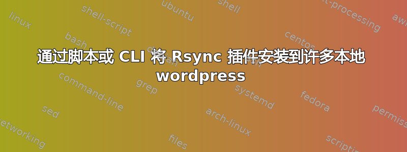 通过脚本或 CLI 将 Rsync 插件安装到许多本地 wordpress