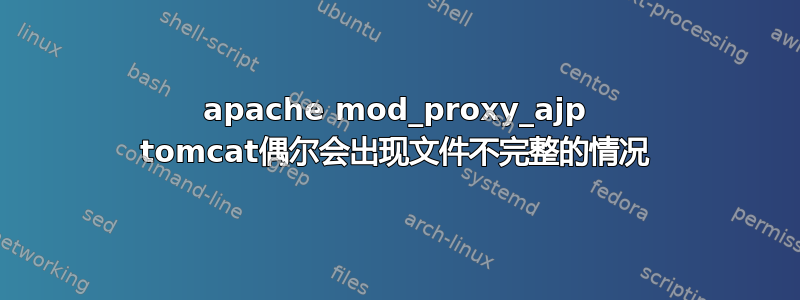 apache mod_proxy_ajp tomcat偶尔会出现文件不完整的情况