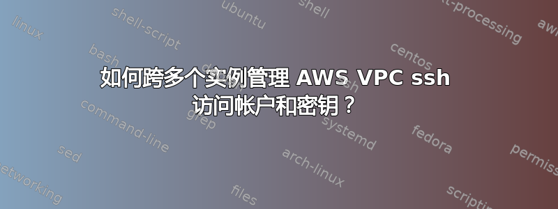 如何跨多个实例管理 AWS VPC ssh 访问帐户和密钥？