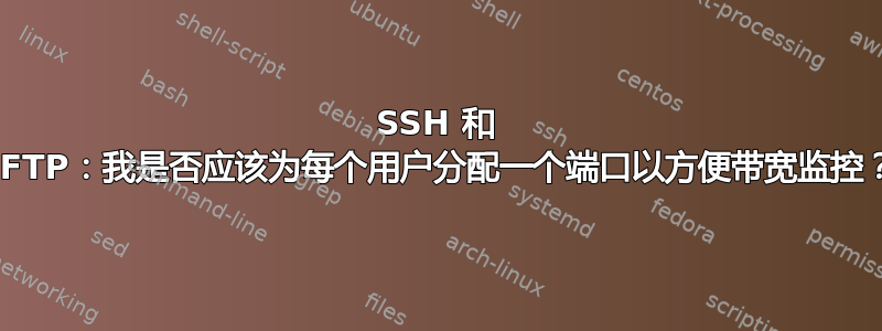 SSH 和 SFTP：我是否应该为每个用户分配一个端口以方便带宽监控？