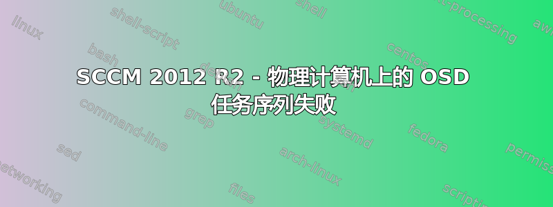 SCCM 2012 R2 - 物理计算机上的 OSD 任务序列失败