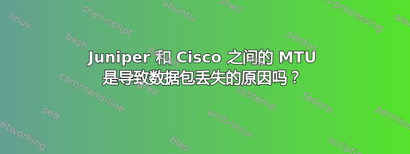 Juniper 和 Cisco 之间的 MTU 是导致数据包丢失的原因吗？