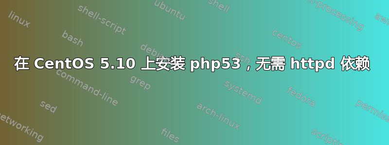 在 CentOS 5.10 上安装 php53，无需 httpd 依赖