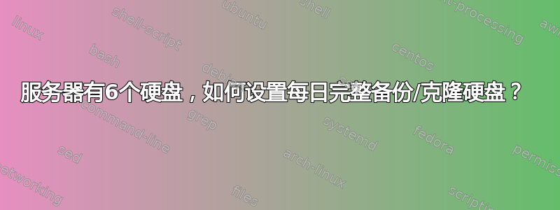 服务器有6个硬盘，如何设置每日完整备份/克隆硬盘？ 